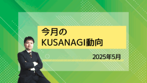 今月のKUSANAGI動向_202505