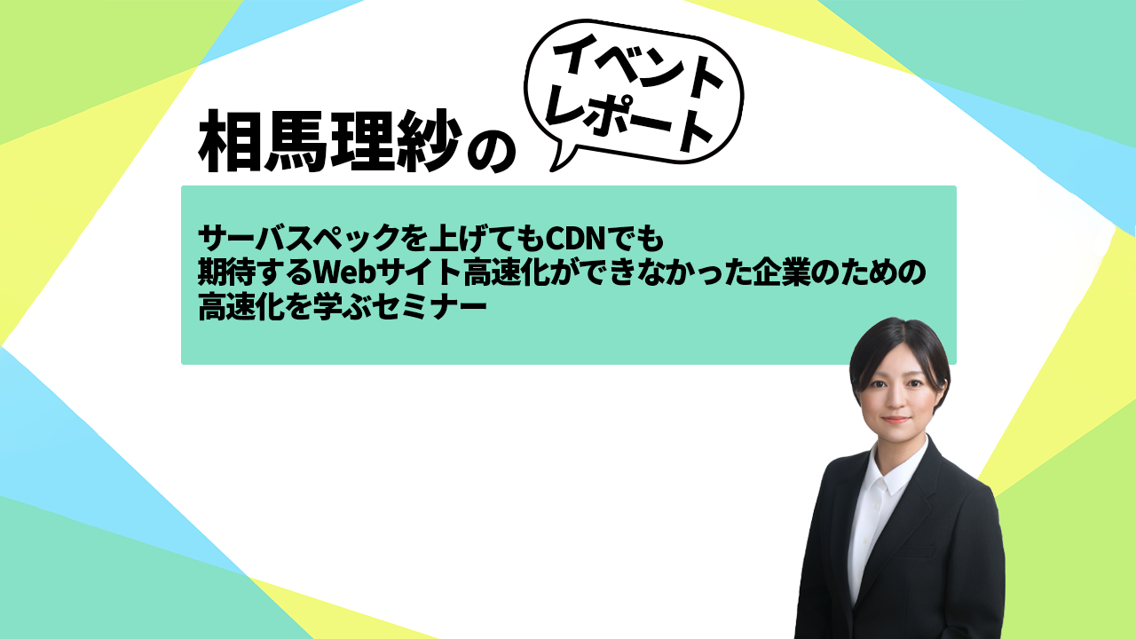 サーバスペックを上げてもCDNでも期待するWebサイト高速化ができなかった企業のための、高速化を学ぶセミナー イベントレポート