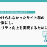 企業の乱立するCMSをKUSANAGIに統合！手がつけられなかったサイト群の運用を楽にし、セキュリティ向上を実現するためには