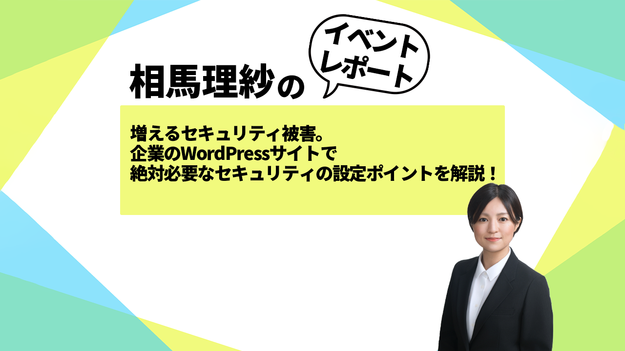 被害額数千万！？増えるセキュリティ被害に対応する、企業のWordPressサイトで絶対必要なセキュリティの設定ポイントを解説！ セミナーレポート