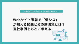Webサイト運営で「情シス」が抱える問題とその解決策とは？当社事例をもとに考える