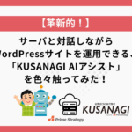 【革新的！】サーバと対話しながらWordPressサイトを運用できる、「KUSANAGI AIアシスト」を色々触ってみた！