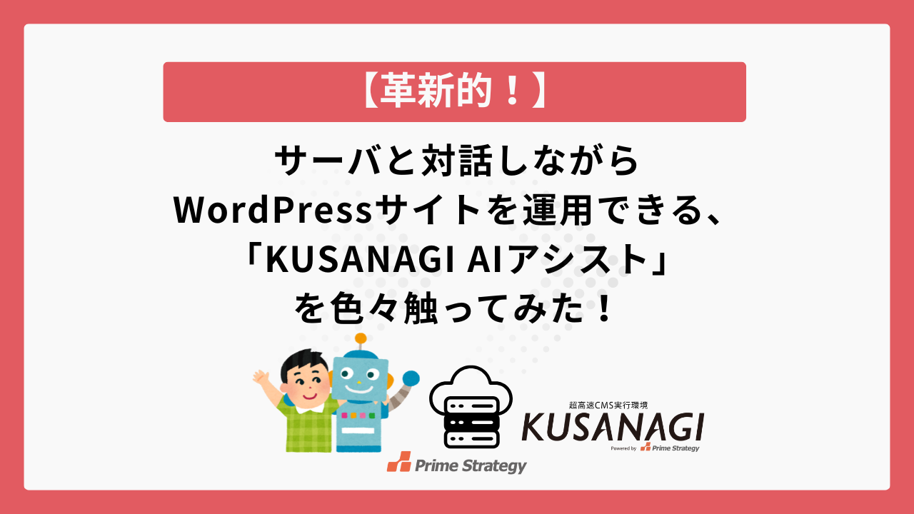 【革新的！】サーバと対話しながらWordPressサイトを運用できる、「KUSANAGI AIアシスト」を色々触ってみた！